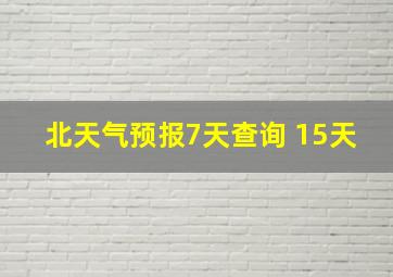 北天气预报7天查询 15天